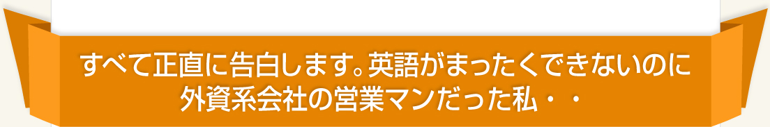 すべて正直に告白します。英語がまったくできないのに外資系の営業マンだった私・・・