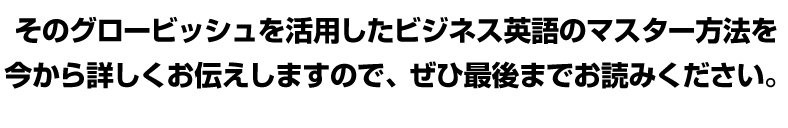 そのグロービッシュを活用したビジネス英語のマスター方法を今から詳しくお伝えしますので、ぜひ最後までお読みください。