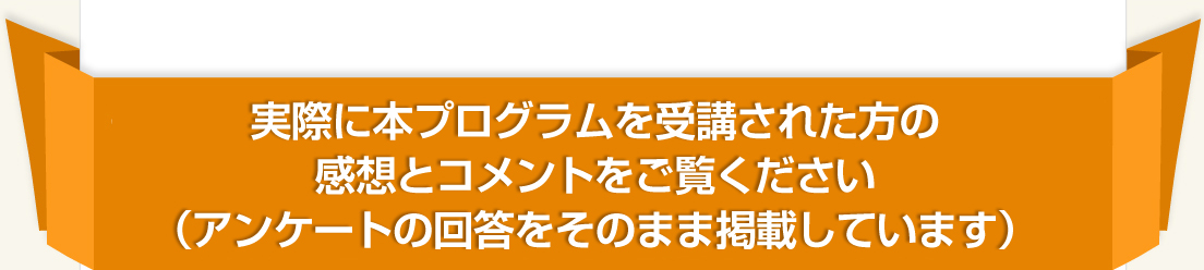 実際に本プログラムを受講された方の感想とコメントをご覧ください（アンケートの回答をそのまま掲載しています）