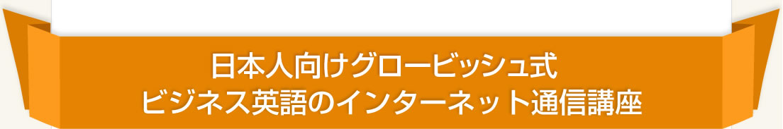 日本人向けグロービッシュ式ビジネス英語のインターネッと通信講座