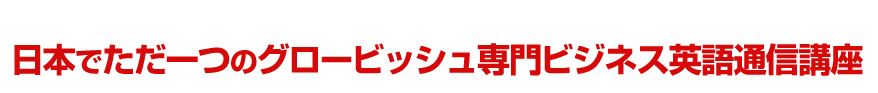 日本でただ一つのグロービッシュ専門ビジネス英語通信講座