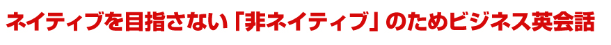 ネイティブを目指さない「非ネイティブ」のためビジネス英会話
