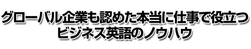 グローバル企業も認めた本当に仕事で役立つビジネス英語のノウハウ